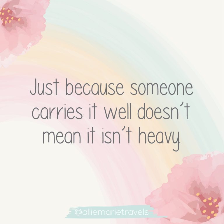 Quote, "Just because someone carries it well doesn't mean it isn't heavy."