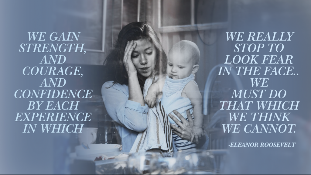 An overwhelmed woman holds a baby in a cluttered kitchen, text reads, "WE GAIN STRENGTH, AND COURAGE, AND CONFIDENCE BY EACH EXPERIENCE IN WHICH WE REALLY STOP TO LOOK FEAR IN THE FACE.. WE MUST DO THAT WHICH WE THINK WE CANNOT. -ELEANOR ROOSEVELT"